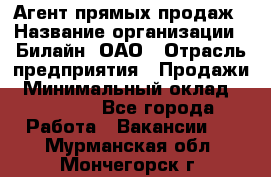 Агент прямых продаж › Название организации ­ Билайн, ОАО › Отрасль предприятия ­ Продажи › Минимальный оклад ­ 15 000 - Все города Работа » Вакансии   . Мурманская обл.,Мончегорск г.